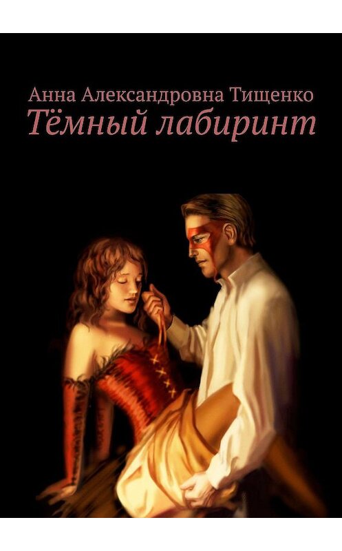 Обложка книги «Тёмный лабиринт» автора Анны Тищенко. ISBN 9785447458188.