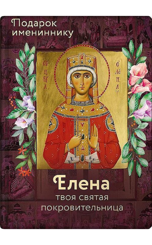 Обложка книги «Святая равноапостольная царица Елена» автора Неустановленного Автора издание 2019 года. ISBN 9785001520153.