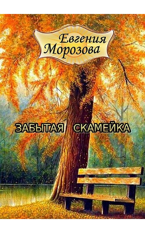 Обложка книги «Забытая скамейка» автора Евгении Морозовы. ISBN 9785449098832.