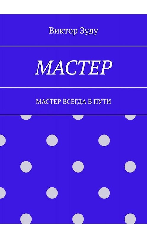 Обложка книги «Мастер. Мастер всегда в пути» автора Виктор Зуду. ISBN 9785005026804.