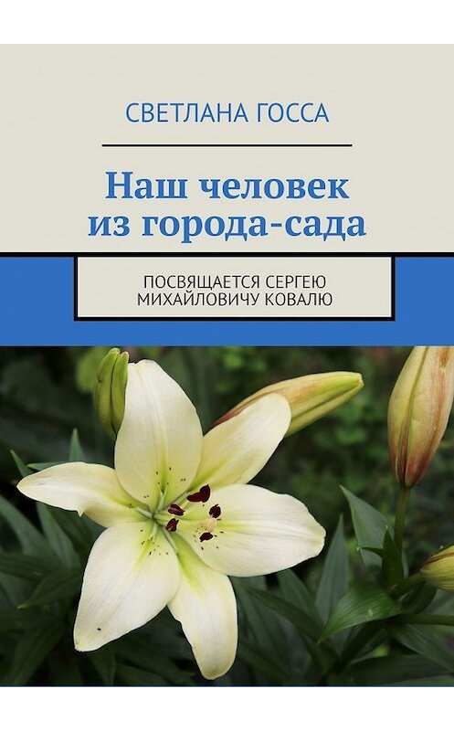 Обложка книги «Наш человек из города-сада. Посвящается Сергею Михайловичу Ковалю» автора Светланы Госсы. ISBN 9785449637741.