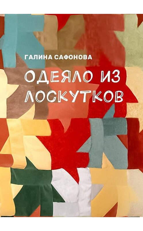 Обложка книги «Одеяло из лоскутков» автора Галиной Сафоновы. ISBN 9785449012418.