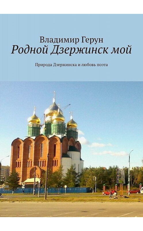 Обложка книги «Родной Дзержинск мой. Природа Дзержинска и любовь поэта» автора Владимира Геруна. ISBN 9785449814159.