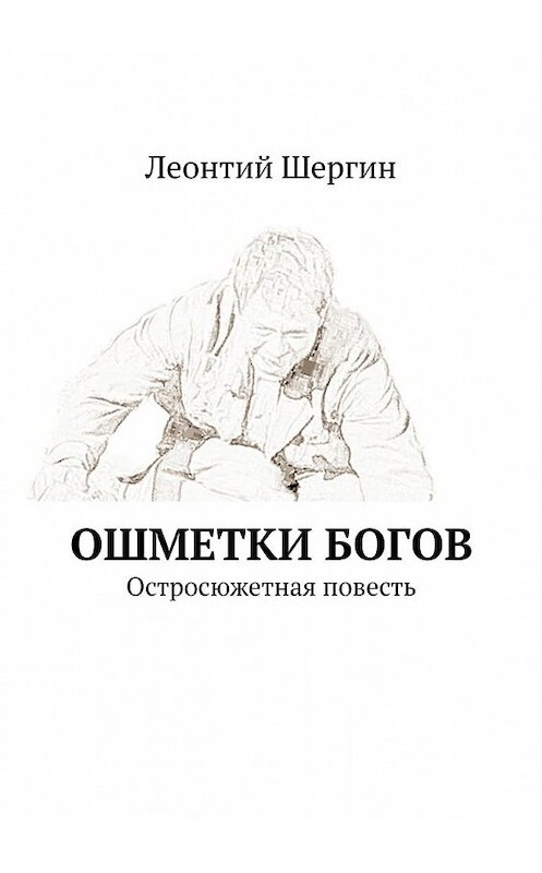 Обложка книги «Ошметки богов. Остросюжетная повесть» автора Леонтого Шергина. ISBN 9785449634108.