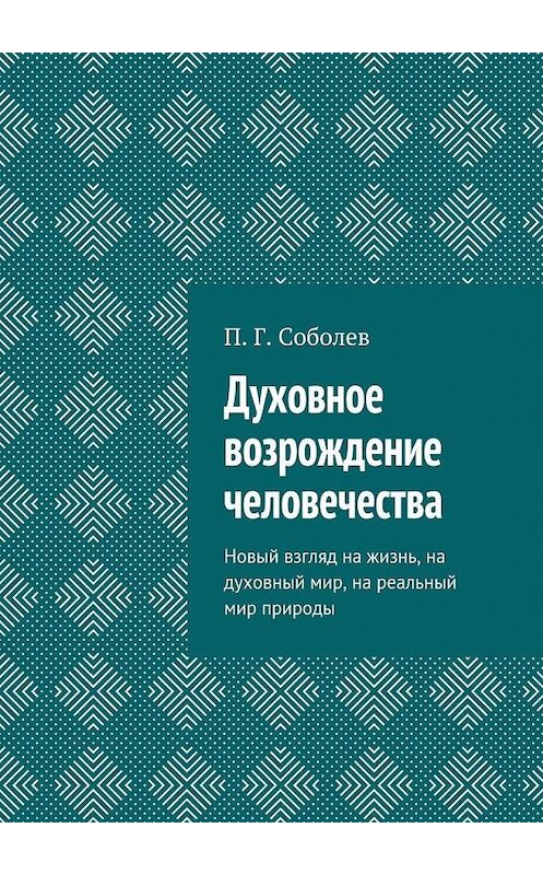 Обложка книги «Духовное возрождение человечества. Новый взгляд на жизнь, на духовный мир, на реальный мир природы» автора П. Соболева. ISBN 9785448394782.