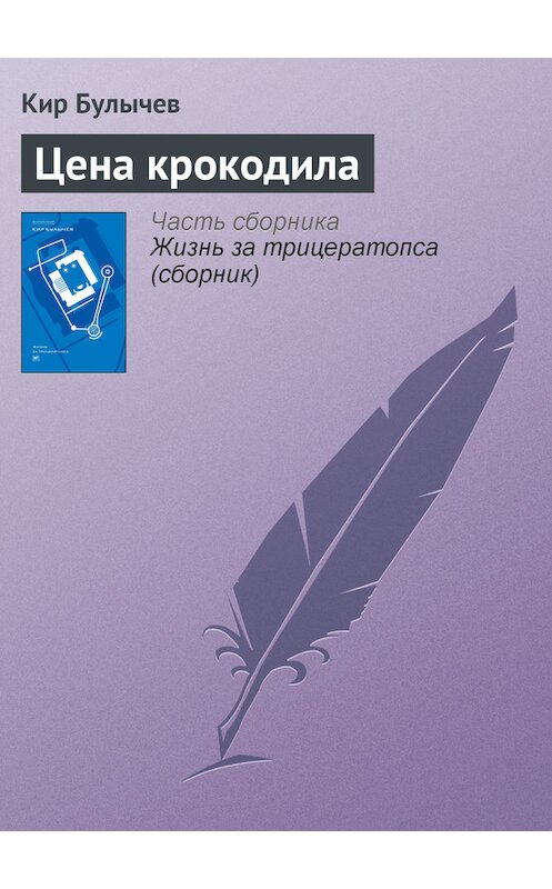 Обложка книги «Цена крокодила» автора Кира Булычева издание 2012 года. ISBN 9785969106451.