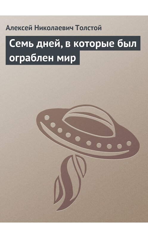 Обложка книги «Семь дней, в которые был ограблен мир» автора Алексея Толстоя. ISBN 9785446704996.