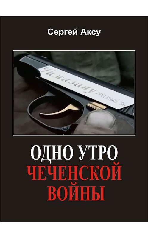 Обложка книги «Одно утро чеченской войны» автора Сергей Аксу.