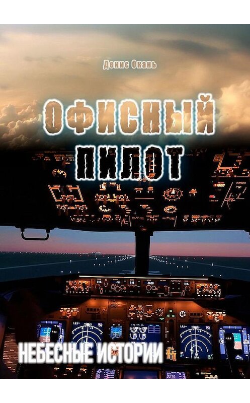 Обложка книги «Офисный пилот. Небесные истории» автора Дениса Оканя. ISBN 9785005153654.