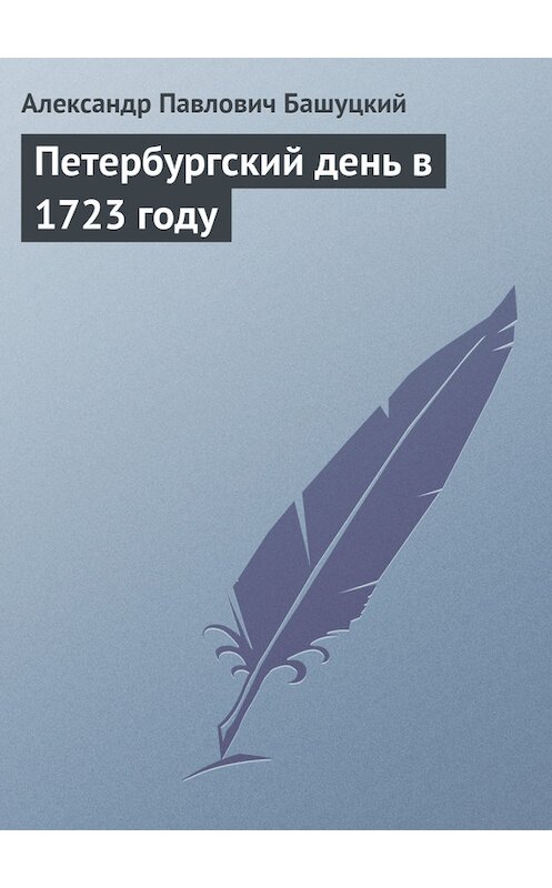 Обложка книги «Петербургский день в 1723 году» автора Александра Башуцкия.