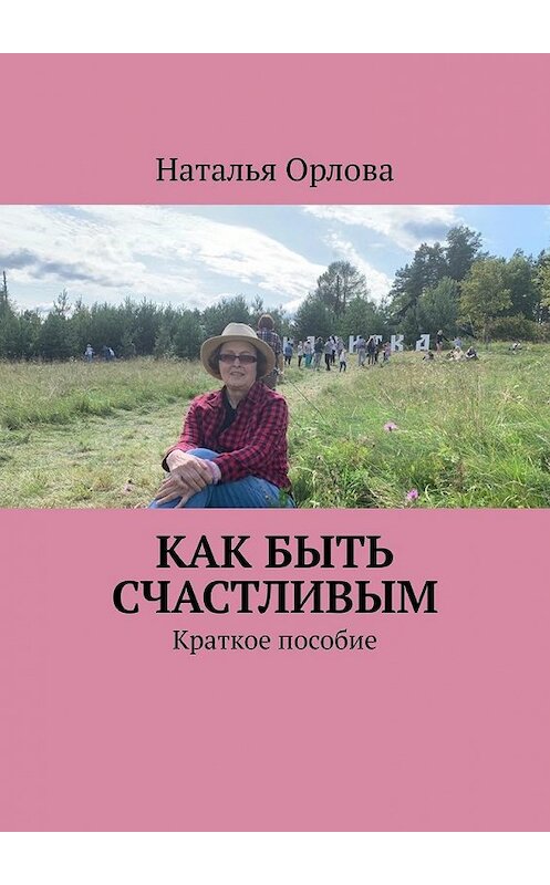 Обложка книги «Как быть счастливым. Краткое пособие» автора Натальи Орловы. ISBN 9785449829375.