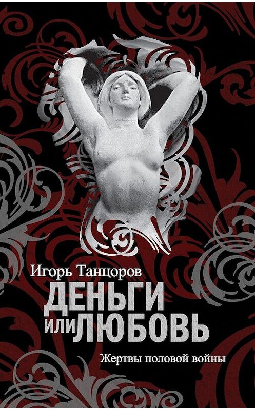 Обложка книги «Деньги или любовь. Жертвы половой войны» автора Игоря Танцорова издание 2011 года. ISBN 9785926506911.