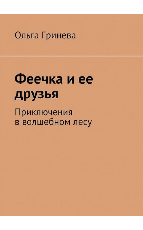 Обложка книги «Феечка и ее друзья. Приключения в волшебном лесу» автора Ольги Гриневы. ISBN 9785447405656.