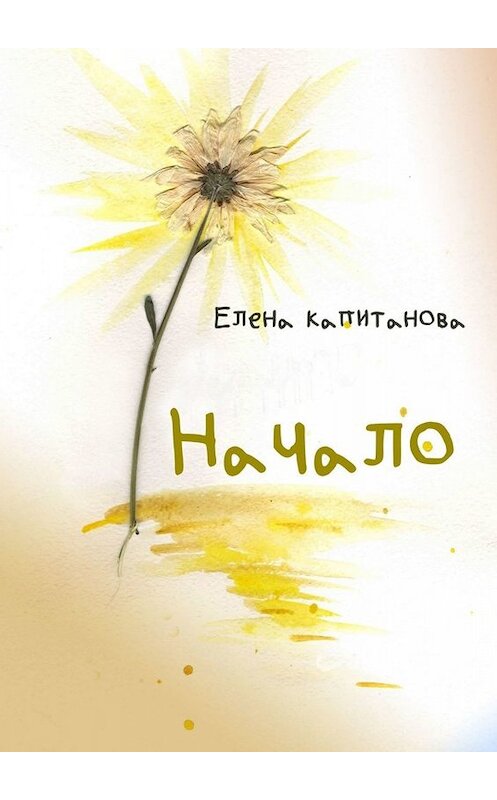 Обложка книги «Начало» автора Елены Капитановы. ISBN 9785449817297.
