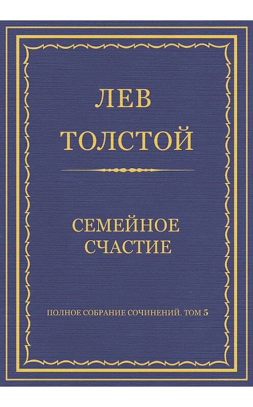 Обложка книги «Полное собрание сочинений. Том 5. Произведения 1856–1859 гг. Семейное счастие» автора Лева Толстоя.