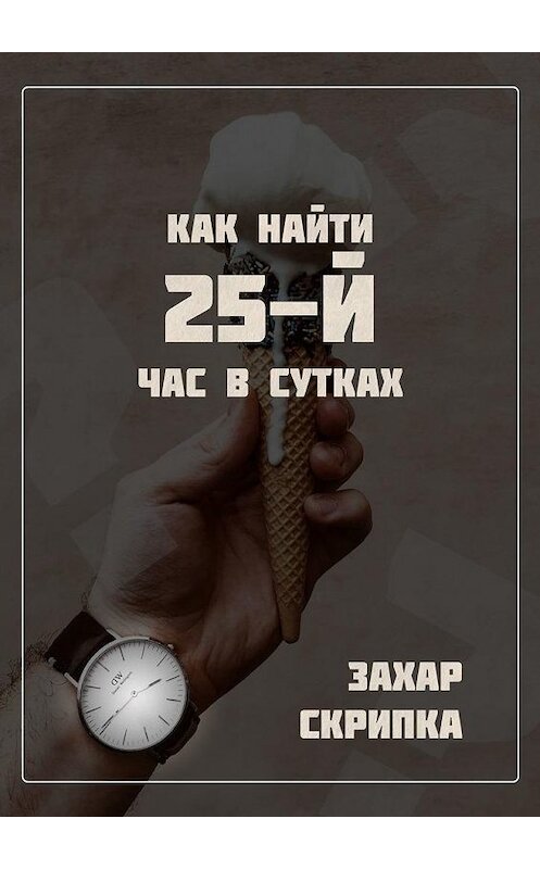 Обложка книги «Как найти 25-й час в сутках» автора Захар Скрипки. ISBN 9785005157737.