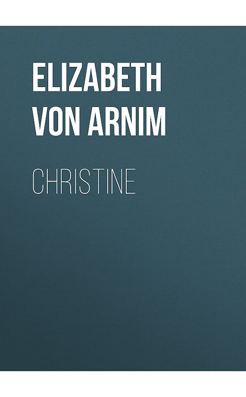 Обложка книги «Christine» автора Elizabeth Von Arnim.