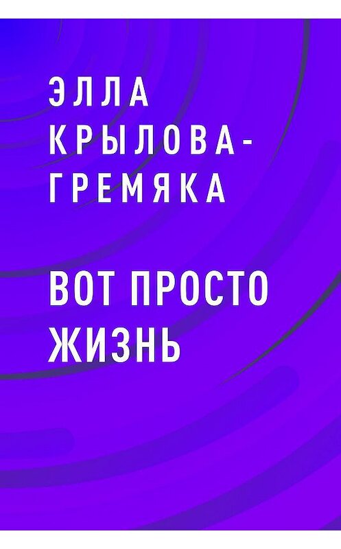 Обложка книги «Вот просто жизнь» автора Эллы Крылова-Гремяки.