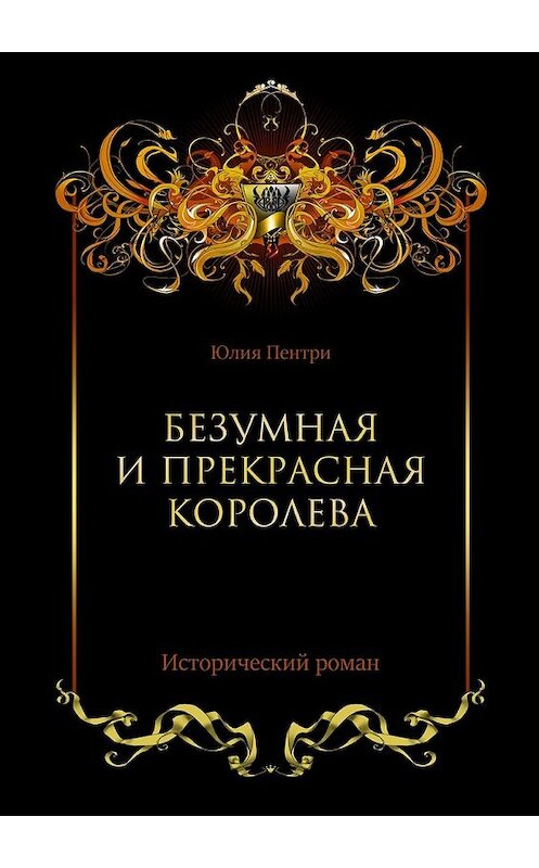 Обложка книги «Безумная и прекрасная королева. Исторический роман» автора Юлии Пентри. ISBN 9785449030504.