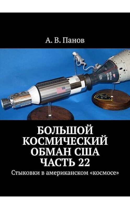 Обложка книги «Большой космический обман США. Часть 22. Стыковки в американском «космосе»» автора А. Панова. ISBN 9785005134783.