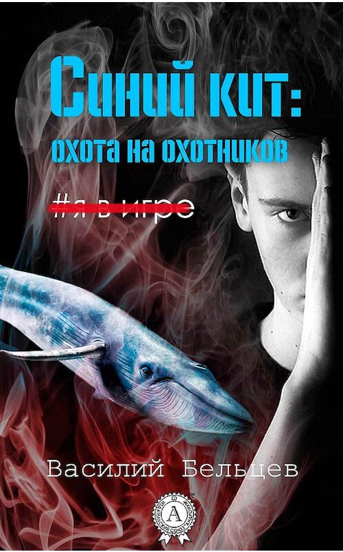 Обложка книги «Синий кит: охота на охотников» автора Василия Бельцева издание 2017 года.