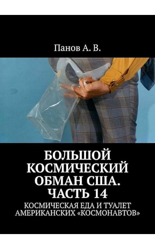 Обложка книги «Большой космический обман США. Часть 14. Космическая еда и туалет американских «космонавтов»» автора А. Панова. ISBN 9785449875143.