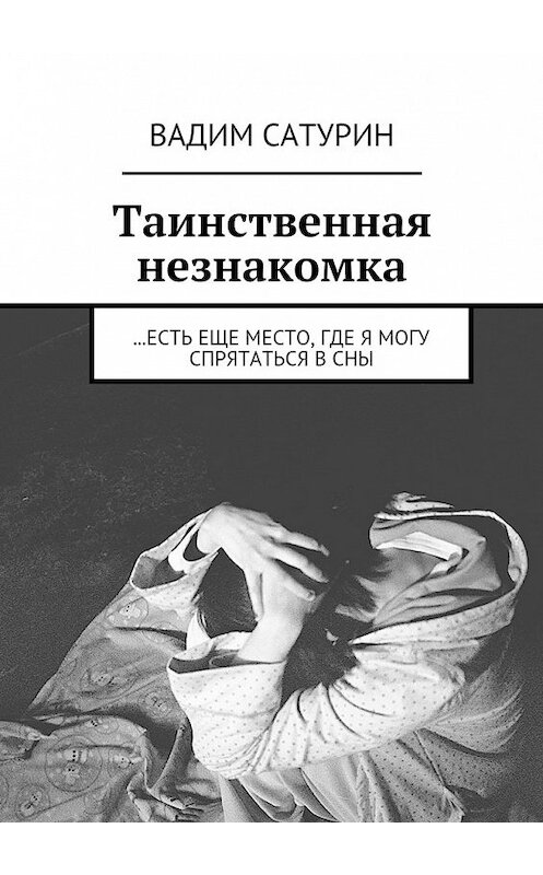 Обложка книги «Таинственная незнакомка. …есть еще место, где я могу спрятаться в сны» автора Вадима Сатурина. ISBN 9785448323287.