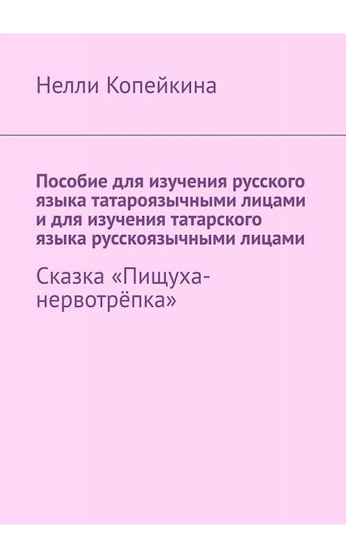 Обложка книги «Пособие для изучения русского языка татароязычными лицами и для изучения татарского языка русскоязычными лицами. Сказка «Пищуха-нервотрёпка»» автора Найли Копейкины. ISBN 9785005002990.