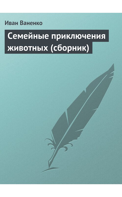 Обложка книги «Семейные приключения животных (сборник)» автора Иван Ваненко.