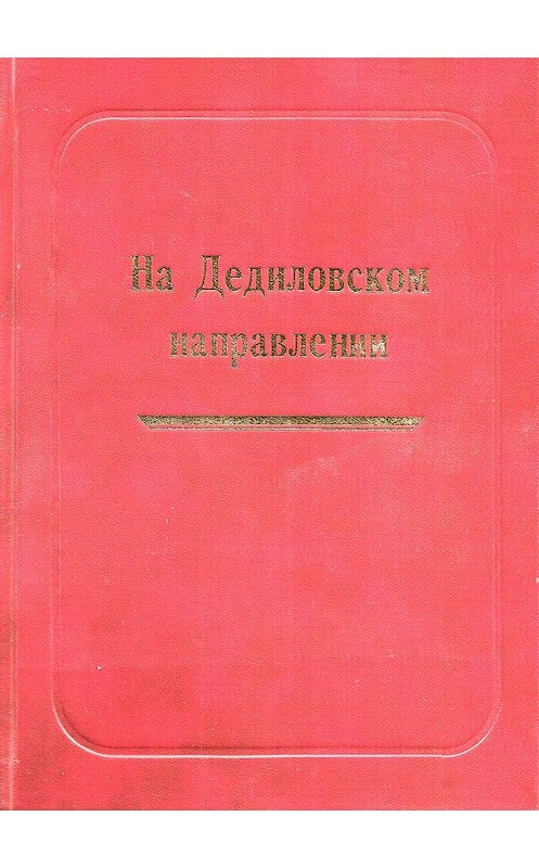 Обложка книги «На Дедиловском направлении. Великая Отечественная война на территории Киреевского района» автора Неустановленного Автора издание 2011 года.