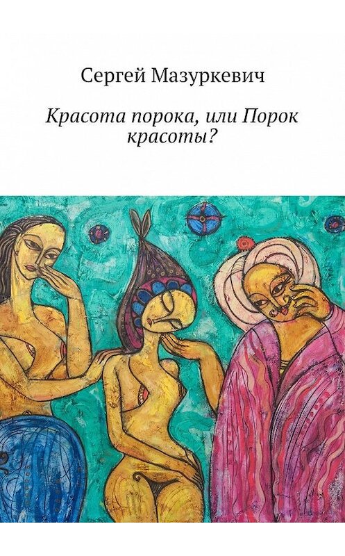 Обложка книги «Красота порока, или Порок красоты?» автора Сергея Мазуркевича. ISBN 9785448565168.