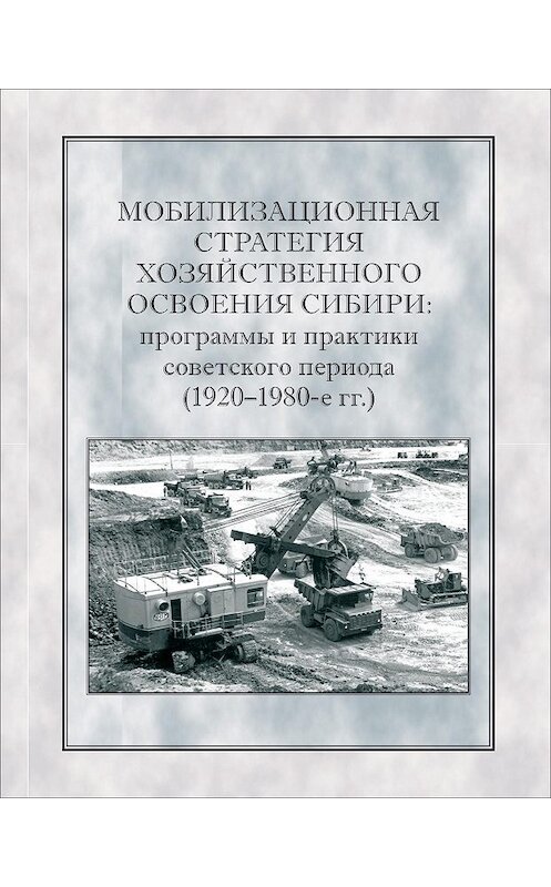 Обложка книги «Мобилизационная стратегия хозяйственного освоения Сибири. Программы и практики советского периода (1920-1980-е гг.)» автора Коллектива Авторова издание 2013 года. ISBN 9785989011162.