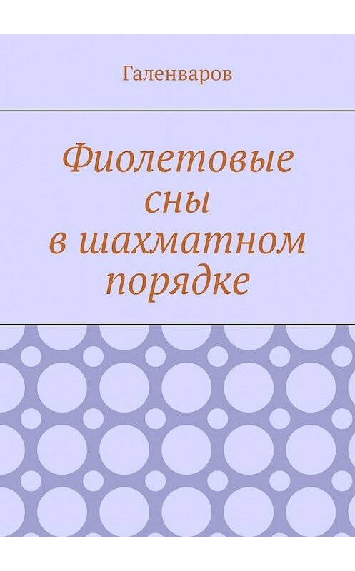 Обложка книги «Фиолетовые сны в шахматном порядке» автора Галенварова. ISBN 9785449353917.