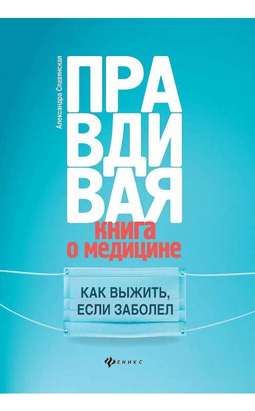 Обложка книги «Правдивая книга о медицине. Как выжить, если заболел» автора Александры Славянская издание 2020 года. ISBN 9785222350584.