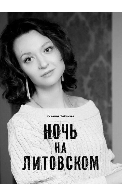 Обложка книги «Ночь на Литовском» автора Ксении Забковы. ISBN 9785005088178.