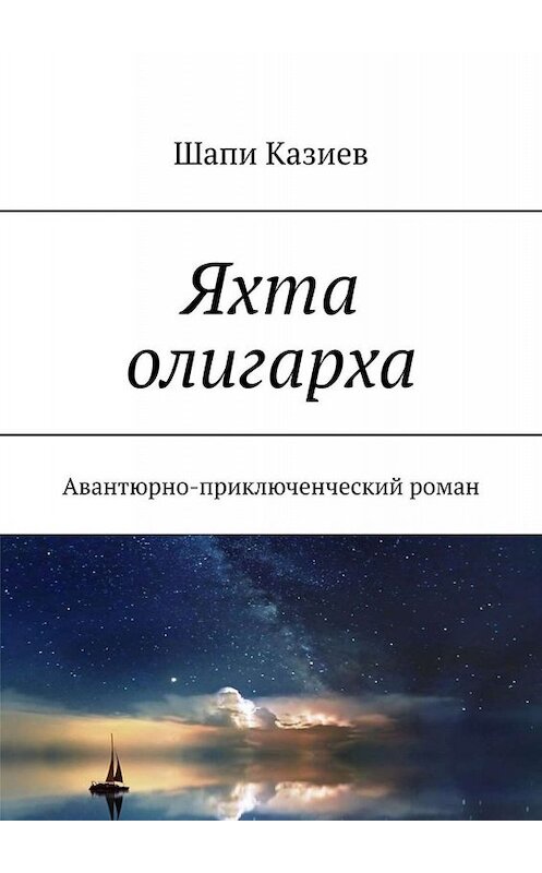 Обложка книги «Яхта олигарха. Авантюрно-приключенческий роман» автора Шапи Казиева. ISBN 9785449615459.