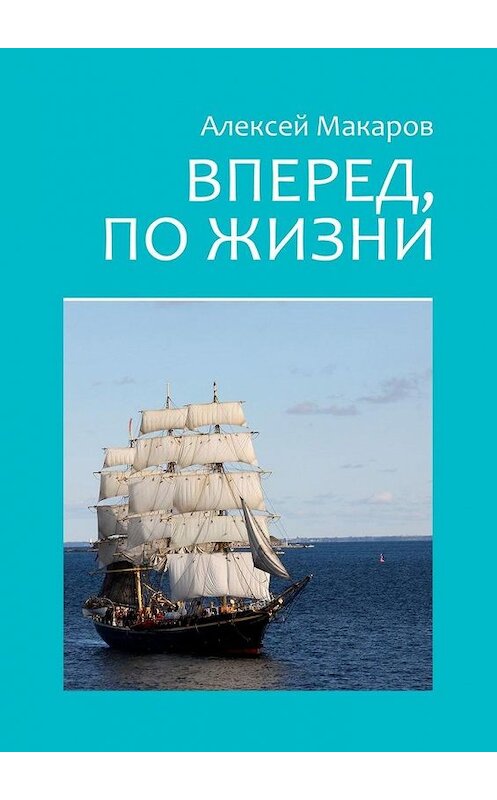 Обложка книги «Вперед, по жизни» автора Алексея Макарова. ISBN 9785449858160.