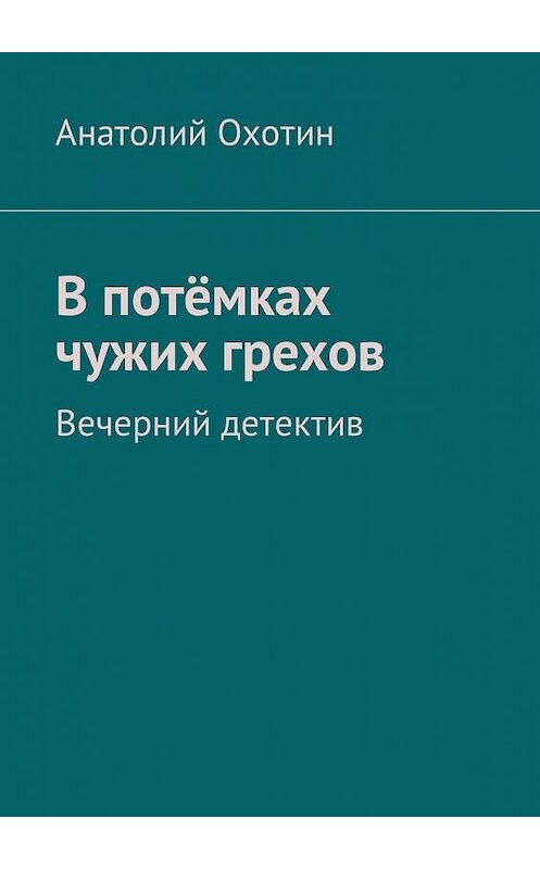 Обложка книги «В потёмках чужих грехов. Вечерний детектив» автора Анатолия Охотина. ISBN 9785449017154.