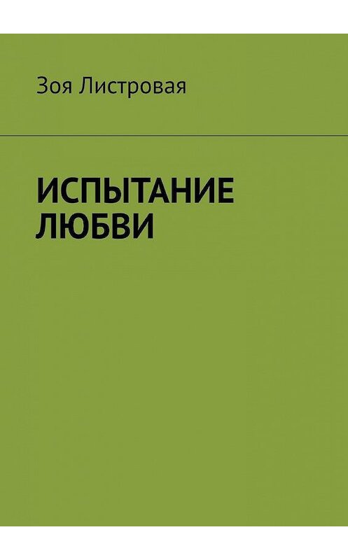 Обложка книги «ИСПЫТАНИЕ ЛЮБВИ» автора Зои Листровая. ISBN 9785005186195.