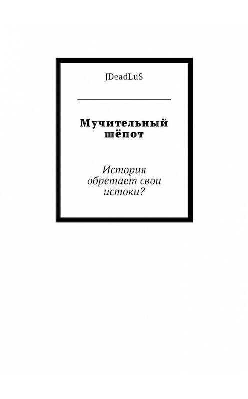 Обложка книги «Мучительный шёпот. История обретает свои истоки?» автора Jdeadlus. ISBN 9785449004741.