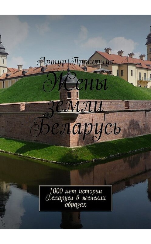 Обложка книги «Жены земли Беларусь. 1000 лет истории Беларуси в женских образах» автора Артура Прокопчука. ISBN 9785449017338.