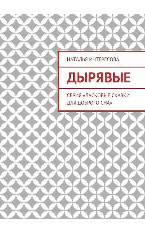 Обложка книги «Дырявые. Серия «Ласковые сказки для доброго сна»» автора Натальи Интересовы. ISBN 9785449091949.