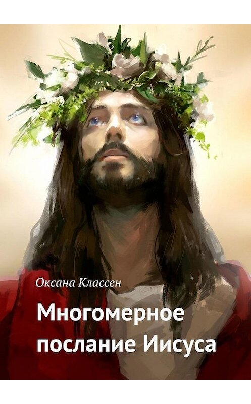 Обложка книги «Многомерное послание Иисуса» автора Оксаны Классен. ISBN 9785449889041.