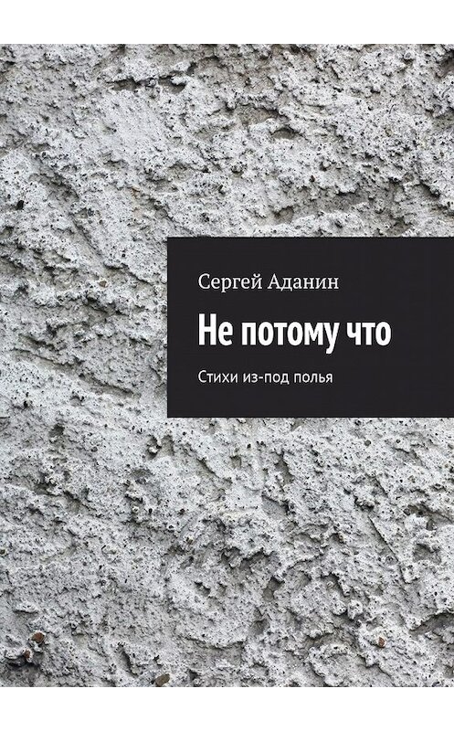 Обложка книги «Не потому что. Стихи из-под полья» автора Сергея Аданина. ISBN 9785448397158.