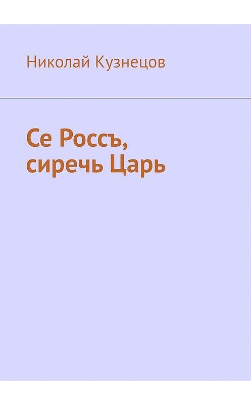 Обложка книги «Се Россъ, сиречь Царь» автора Николая Кузнецова. ISBN 9785449609038.