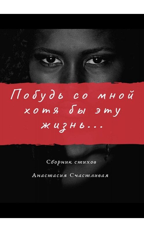 Обложка книги «Побудь со мной хотя бы эту жизнь» автора Анастасии Счастливая. ISBN 9785005029416.