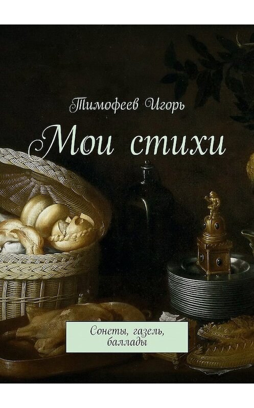 Обложка книги «Мои стихи. Сонеты, газель, баллады» автора Игоря Тимофеева. ISBN 9785447430795.