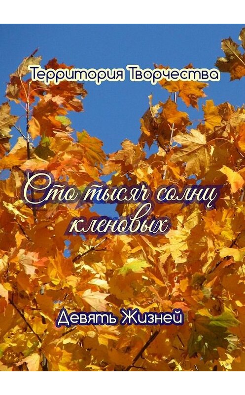 Обложка книги «Сто тысяч солнц кленовых. Девять Жизней» автора Валентиной Спирины. ISBN 9785005068217.