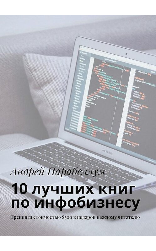 Обложка книги «10 лучших книг по инфобизнесу. Тренинги стоимостью $500 в подарок каждому читателю» автора Андрея Парабеллума. ISBN 9785449018991.