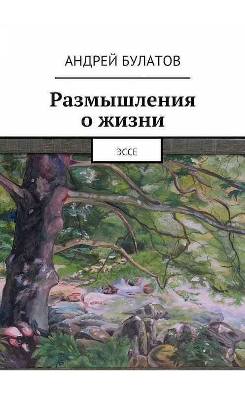 Обложка книги «Размышления о жизни. Эссе» автора Андрейа Булатова. ISBN 9785448398957.